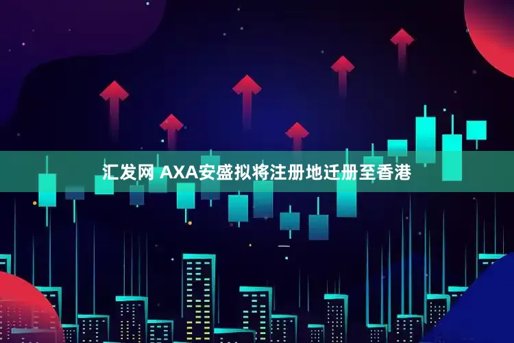 汇发网 AXA安盛拟将注册地迁册至香港