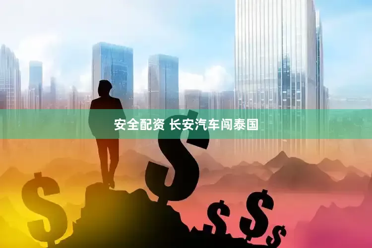 安全配资 长安汽车闯泰国