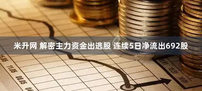 米升网 解密主力资金出逃股 连续5日净流出692股