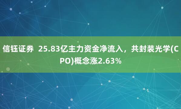 信钰证券  25.83亿主力资金净流入，共封装光学(CPO)概念涨2.63%