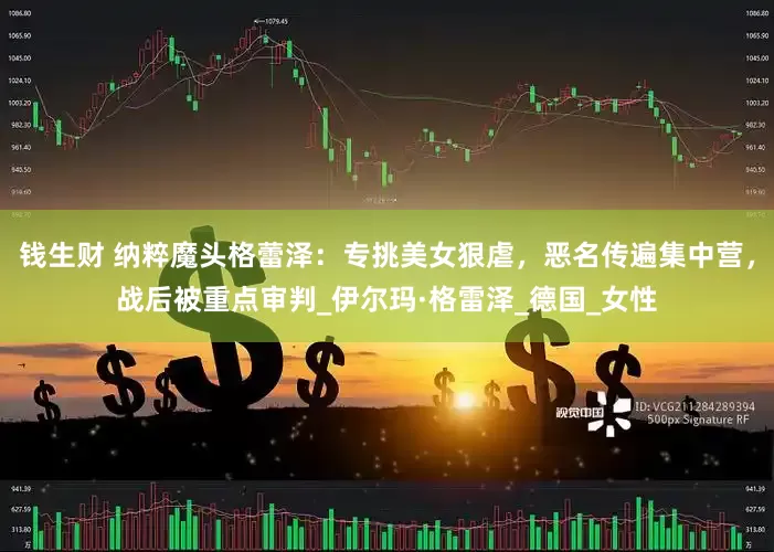 钱生财 纳粹魔头格蕾泽：专挑美女狠虐，恶名传遍集中营，战后被重点审判_伊尔玛·格雷泽_德国_女性