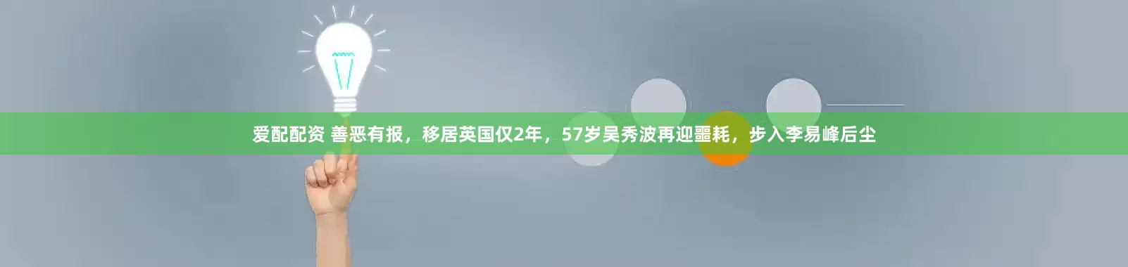 爱配配资 善恶有报，移居英国仅2年，57岁吴秀波再迎噩耗，步入李易峰后尘