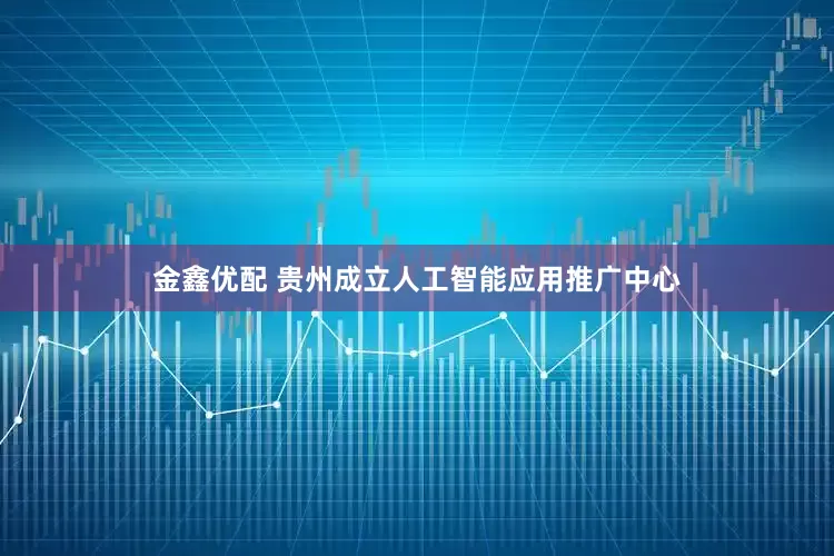 金鑫优配 贵州成立人工智能应用推广中心